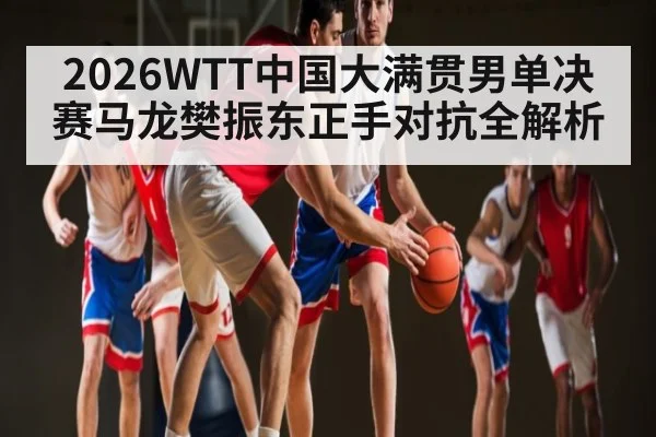 2026WTT中国大满贯男单决赛马龙樊振东正手对抗全解析